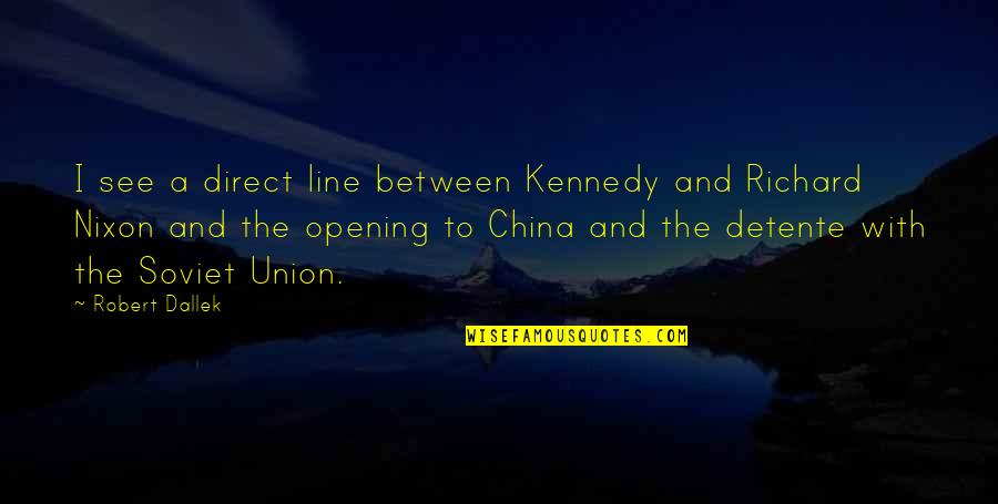 Nixon Detente Quotes By Robert Dallek: I see a direct line between Kennedy and