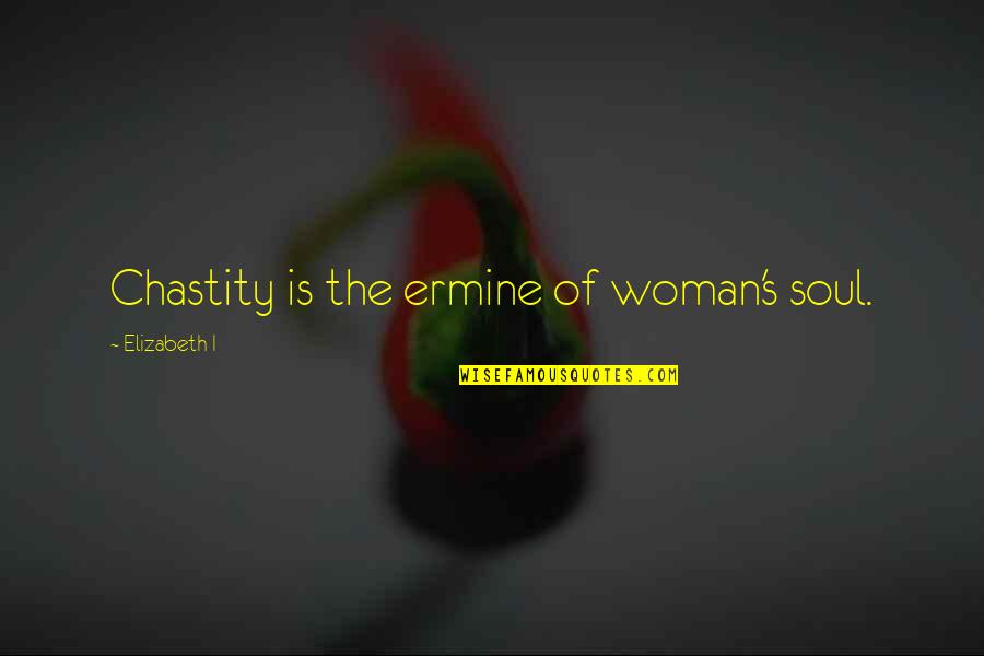 Nixon In China Quotes By Elizabeth I: Chastity is the ermine of woman's soul. Nixon In China Quotes By Elizabeth I: Chastity is the ermine of woman's soul.