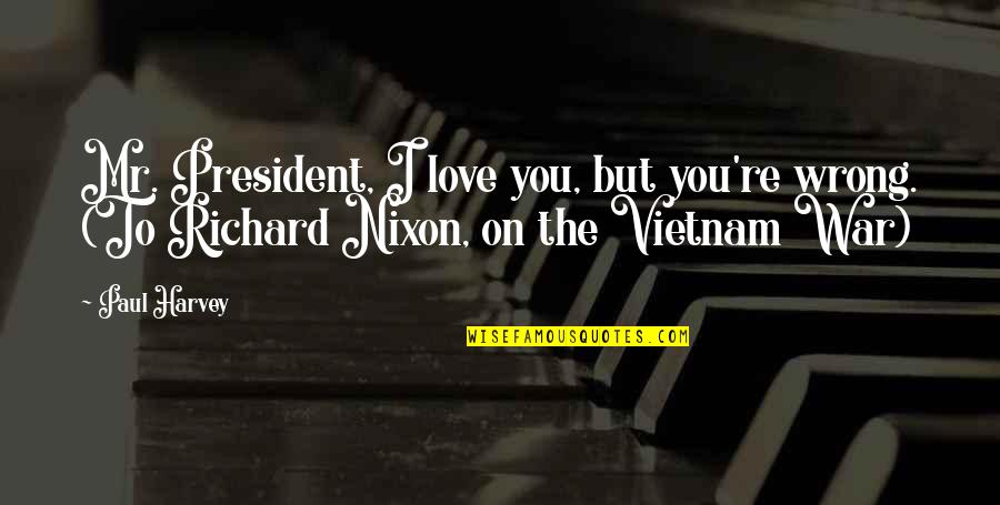 Nixon Vietnam Quotes By Paul Harvey: Mr. President, I love you, but you're wrong.