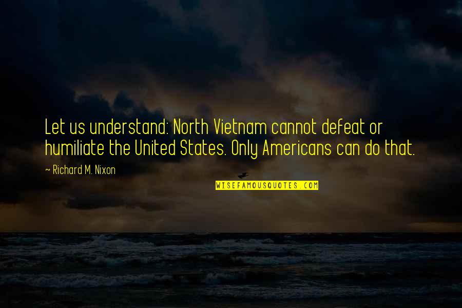 Nixon Vietnam Quotes By Richard M. Nixon: Let us understand: North Vietnam cannot defeat or