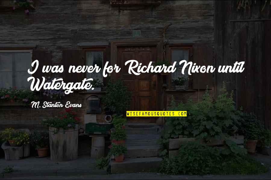 Nixon Watergate Quotes By M. Stanton Evans: I was never for Richard Nixon until Watergate.