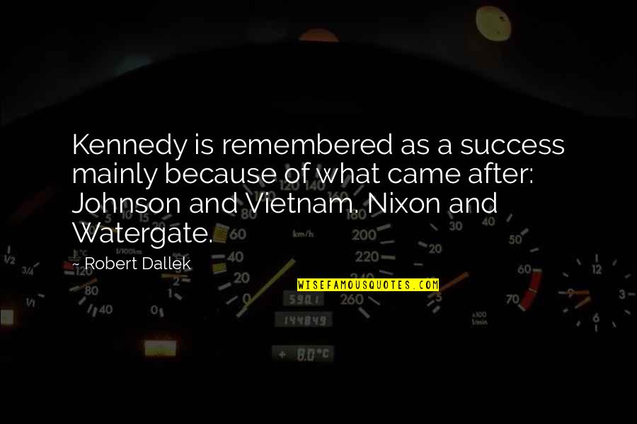 Nixon Watergate Quotes By Robert Dallek: Kennedy is remembered as a success mainly because