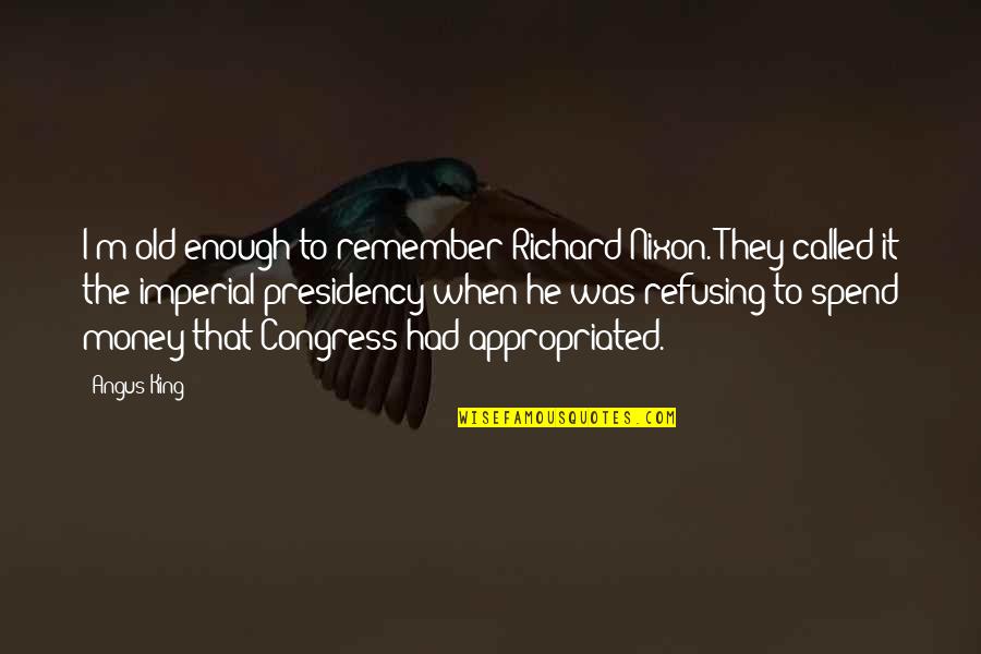 Nixon's Presidency Quotes By Angus King: I'm old enough to remember Richard Nixon. They