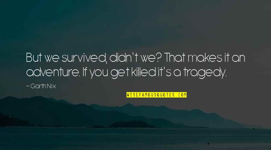 Nix's Quotes By Garth Nix: But we survived, didn't we? That makes it