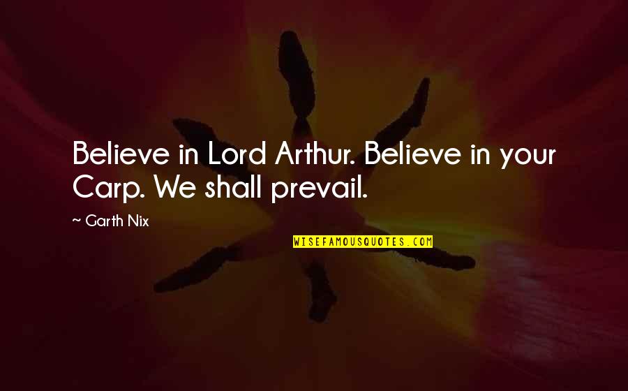 Nix's Quotes By Garth Nix: Believe in Lord Arthur. Believe in your Carp.