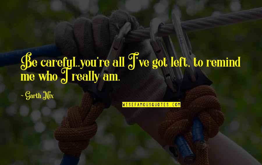 Nix's Quotes By Garth Nix: Be careful..you're all I've got left, to remind