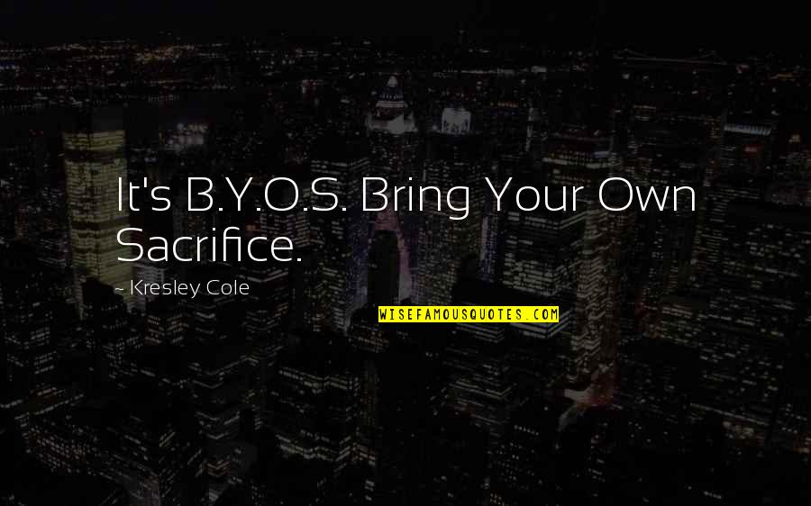 Nix's Quotes By Kresley Cole: It's B.Y.O.S. Bring Your Own Sacrifice.