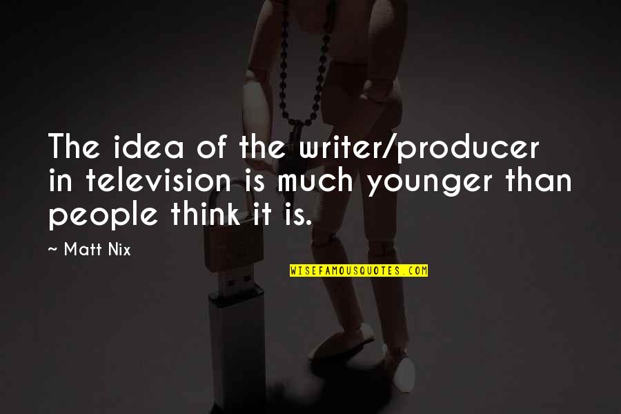 Nix's Quotes By Matt Nix: The idea of the writer/producer in television is