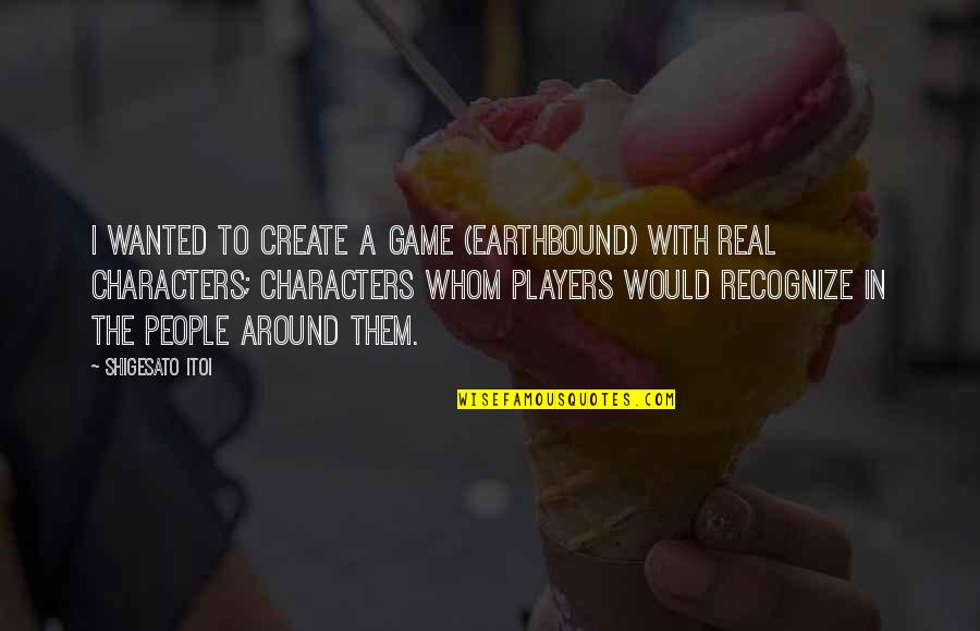 Niyango Quotes By Shigesato Itoi: I wanted to create a game (EarthBound) with