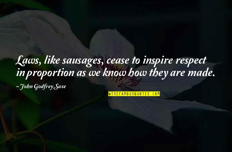 Niyara Quotes By John Godfrey Saxe: Laws, like sausages, cease to inspire respect in