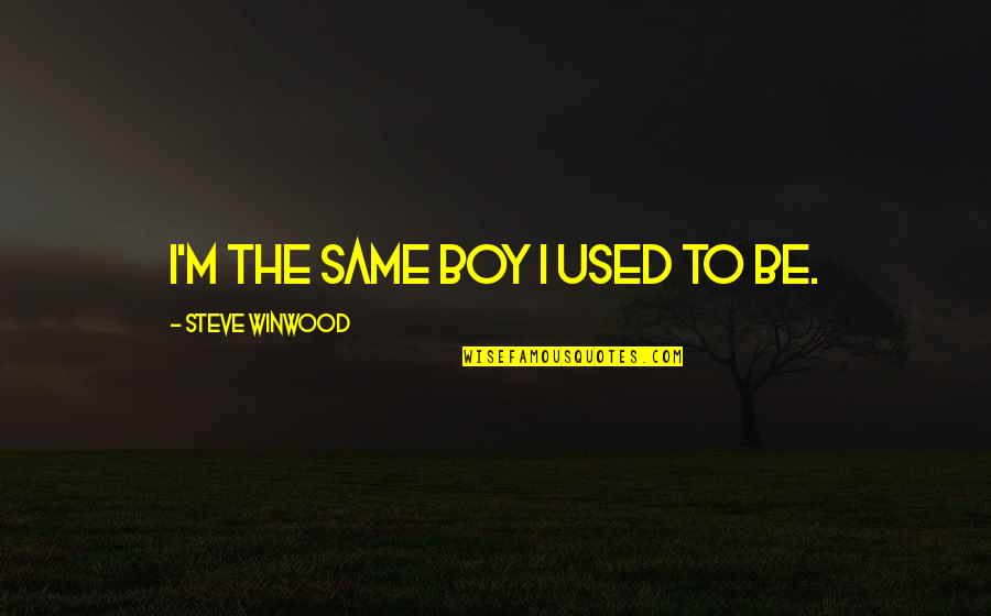 Niyogi Brahmins Quotes By Steve Winwood: I'm the same boy I used to be. Niyogi Brahmins Quotes By Steve Winwood: I'm the same boy I used to be.