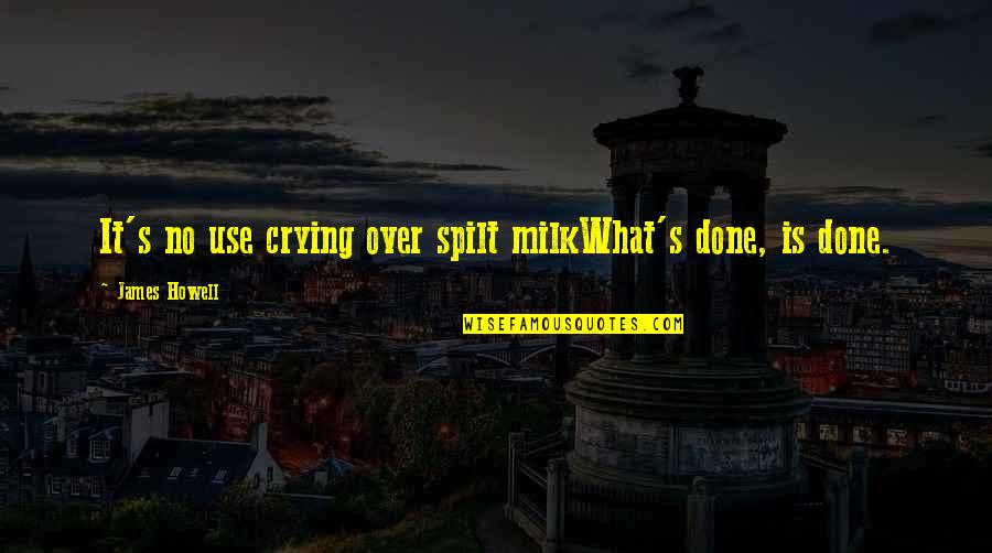 Niyonzima Claude Quotes By James Howell: It's no use crying over spilt milkWhat's done,