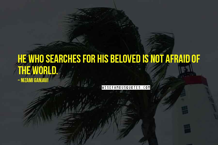 Nizami Ganjavi quotes: He who searches for his beloved is not afraid of the world.