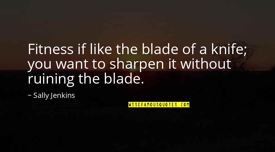 Nizanim Quotes By Sally Jenkins: Fitness if like the blade of a knife; Nizanim Quotes By Sally Jenkins: Fitness if like the blade of a knife;