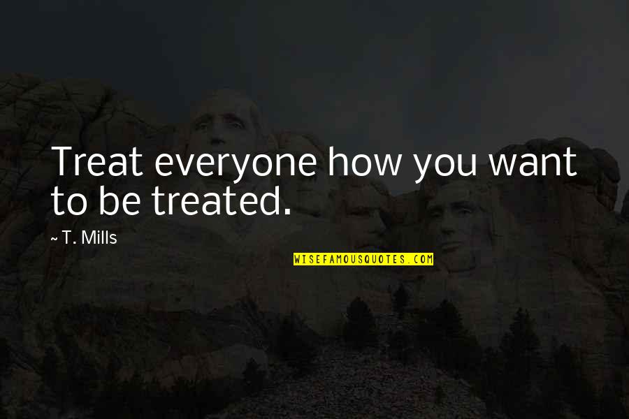 Nizar Al Qabbani Quotes By T. Mills: Treat everyone how you want to be treated.