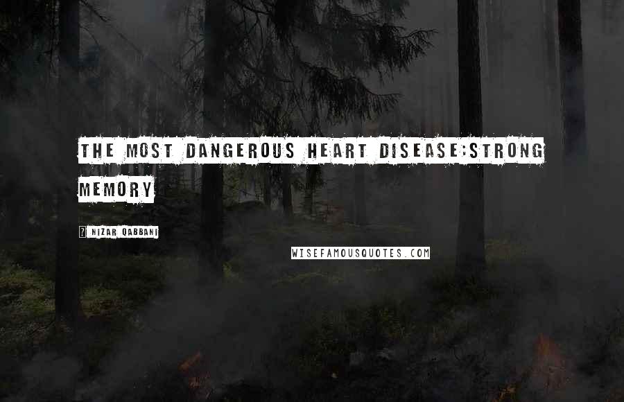 Nizar Qabbani quotes: The most dangerous heart disease:strong memory