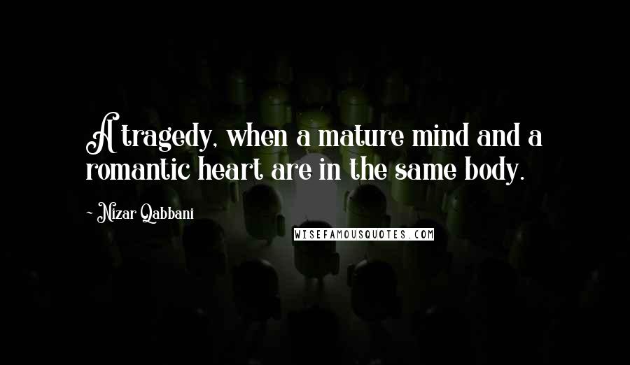 Nizar Qabbani quotes: A tragedy, when a mature mind and a romantic heart are in the same body.