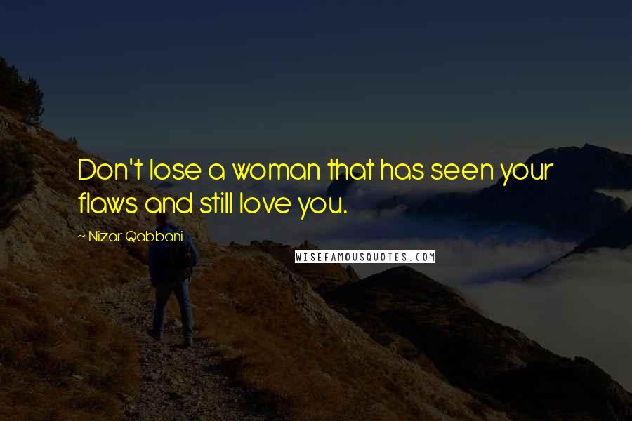 Nizar Qabbani quotes: Don't lose a woman that has seen your flaws and still love you.