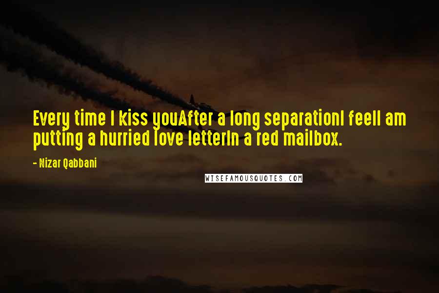 Nizar Qabbani quotes: Every time I kiss youAfter a long separationI feelI am putting a hurried love letterIn a red mailbox.