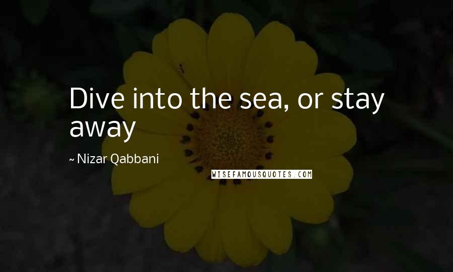 Nizar Qabbani quotes: Dive into the sea, or stay away
