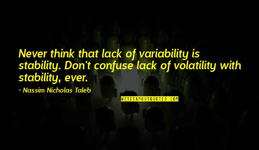 Nizuko Quotes By Nassim Nicholas Taleb: Never think that lack of variability is stability. Nizuko Quotes By Nassim Nicholas Taleb: Never think that lack of variability is stability.