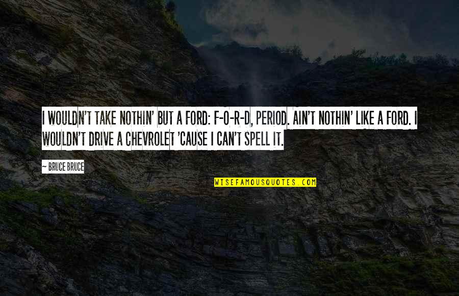 Nj Cure Quotes By Bruce Bruce: I wouldn't take nothin' but a Ford: F-O-R-D,