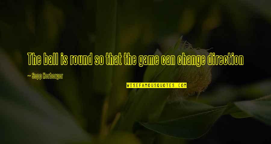 Nj Cure Quotes By Sepp Herberger: The ball is round so that the game