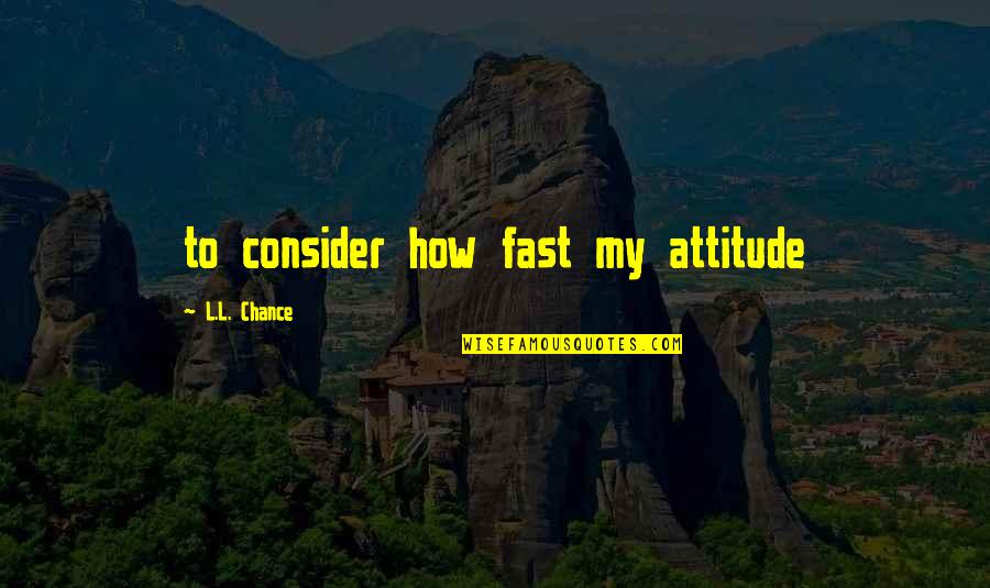 Nj Manufacturers Quotes By L.L. Chance: to consider how fast my attitude