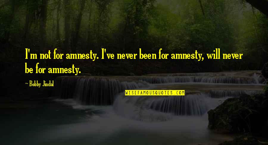 Njacui Quotes By Bobby Jindal: I'm not for amnesty. I've never been for