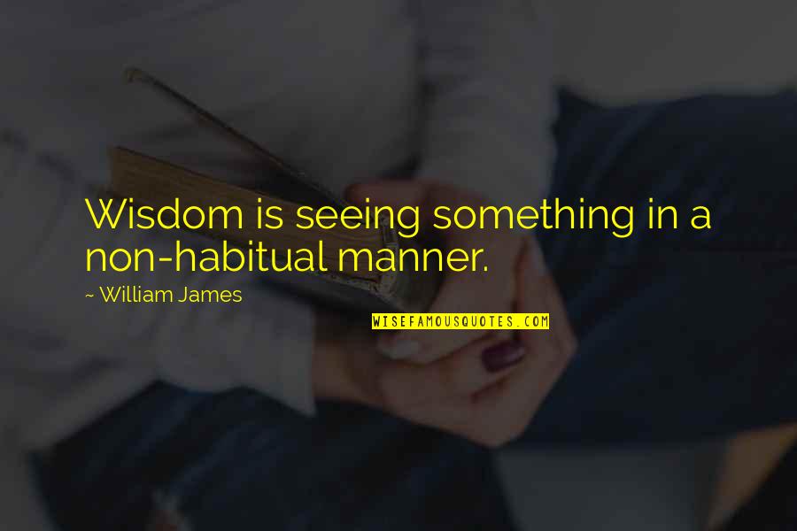 Njacui Quotes By William James: Wisdom is seeing something in a non-habitual manner.