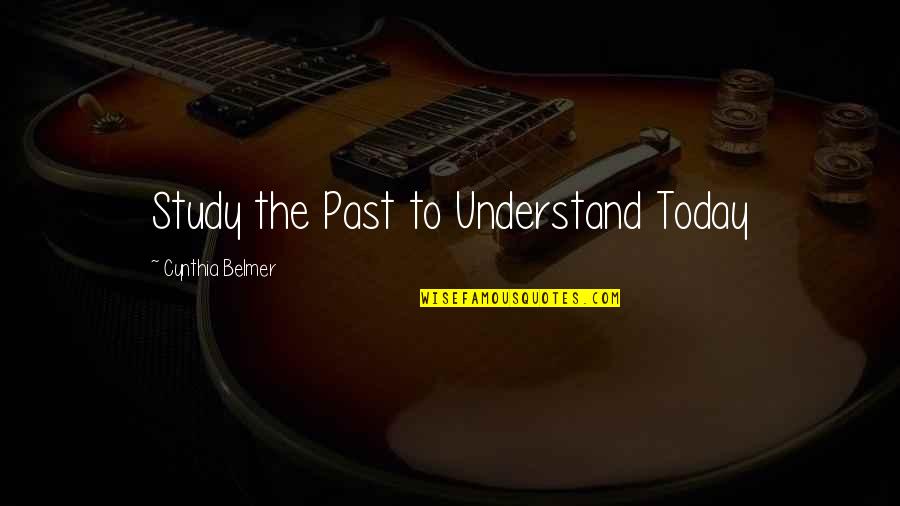 Njba Quotes By Cynthia Belmer: Study the Past to Understand Today Njba Quotes By Cynthia Belmer: Study the Past to Understand Today