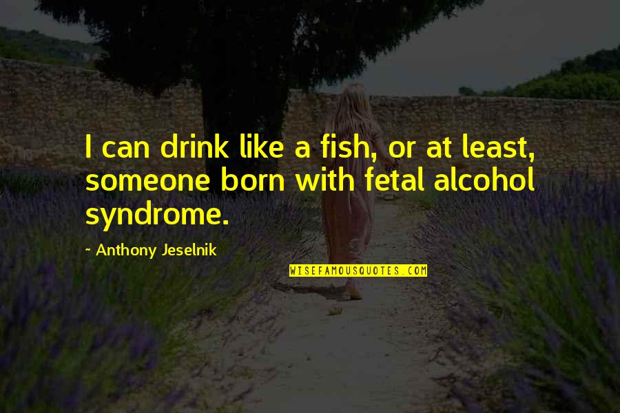 Njdas Quotes By Anthony Jeselnik: I can drink like a fish, or at