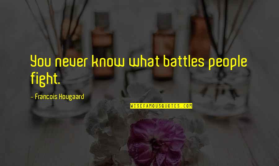 Njdas Quotes By Francois Hougaard: You never know what battles people fight. Njdas Quotes By Francois Hougaard: You never know what battles people fight.