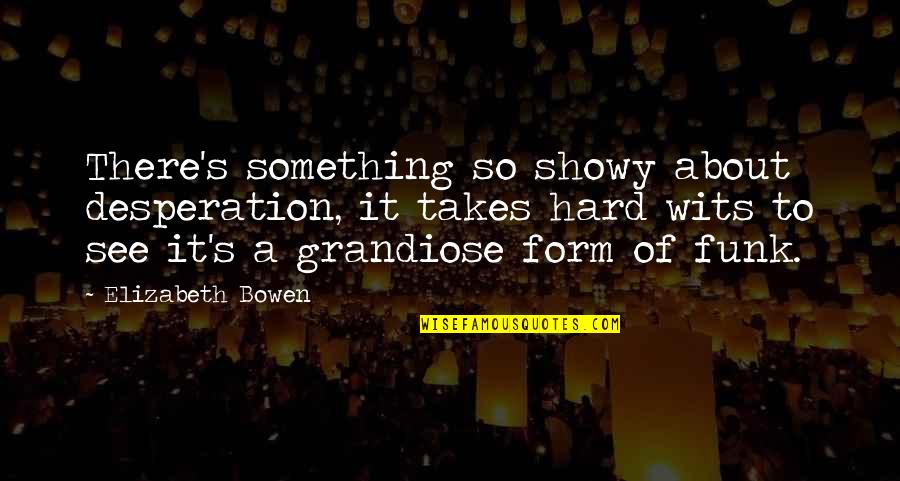 Njega Tijela Quotes By Elizabeth Bowen: There's something so showy about desperation, it takes Njega Tijela Quotes By Elizabeth Bowen: There's something so showy about desperation, it takes