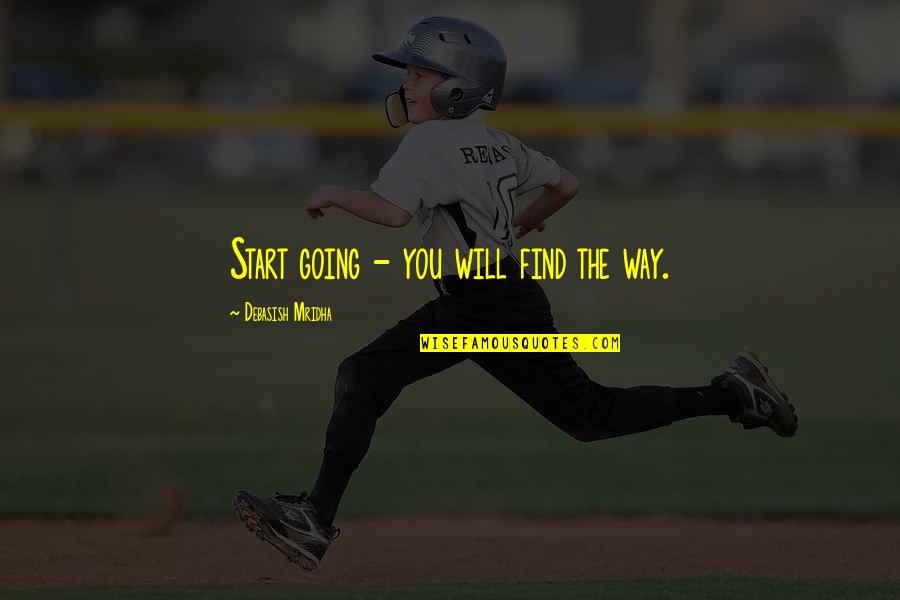 Njegove Bele Quotes By Debasish Mridha: Start going - you will find the way. Njegove Bele Quotes By Debasish Mridha: Start going - you will find the way.