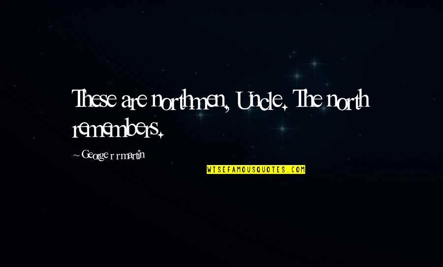 Njemu Bas Quotes By George R R Martin: These are northmen, Uncle. The north remembers. Njemu Bas Quotes By George R R Martin: These are northmen, Uncle. The north remembers.