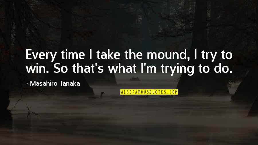 Njerezore Quotes By Masahiro Tanaka: Every time I take the mound, I try