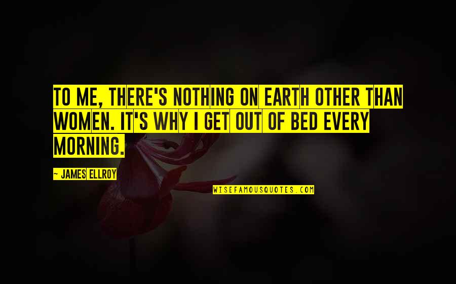 Njih Vetveten Quotes By James Ellroy: To me, there's nothing on earth other than