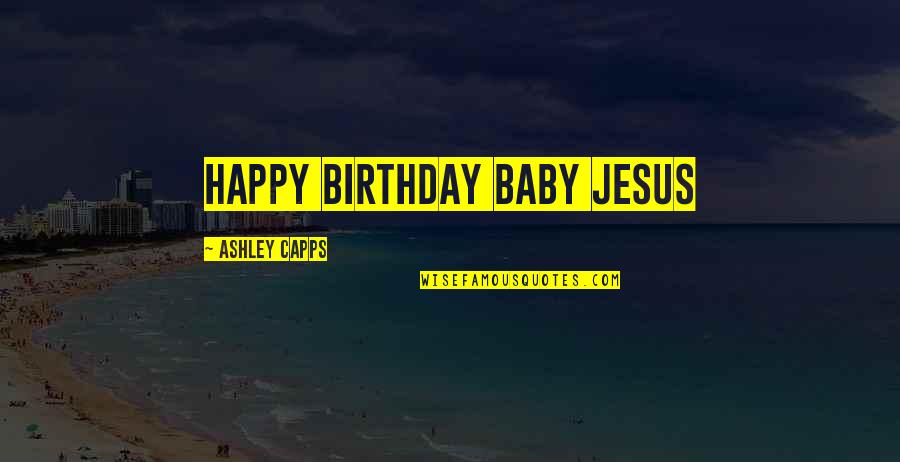 Njoki Karu Quotes By Ashley Capps: HAPPY BIRTHDAY BABY JESUS