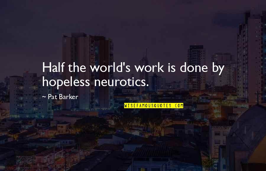 Njome Saf Quotes By Pat Barker: Half the world's work is done by hopeless