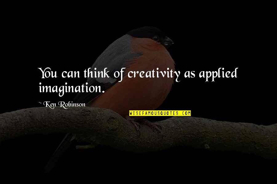 Njoneapp Quotes By Ken Robinson: You can think of creativity as applied imagination.