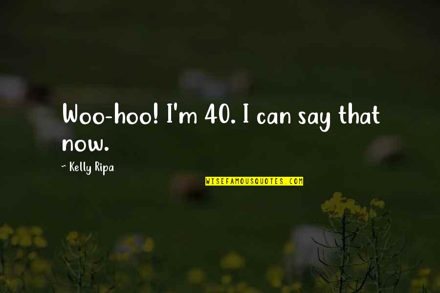 Njsba Quotes By Kelly Ripa: Woo-hoo! I'm 40. I can say that now. Njsba Quotes By Kelly Ripa: Woo-hoo! I'm 40. I can say that now.