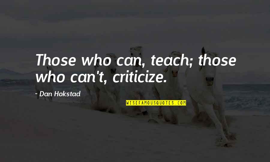 Njsga Quotes By Dan Hokstad: Those who can, teach; those who can't, criticize. Njsga Quotes By Dan Hokstad: Those who can, teach; those who can't, criticize.