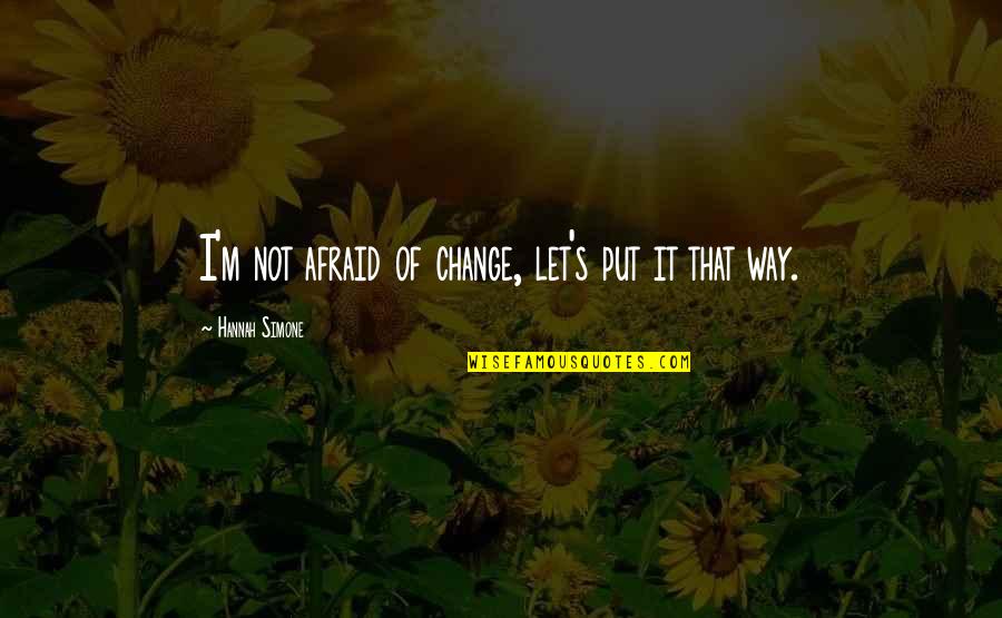 Njsla Quotes By Hannah Simone: I'm not afraid of change, let's put it Njsla Quotes By Hannah Simone: I'm not afraid of change, let's put it