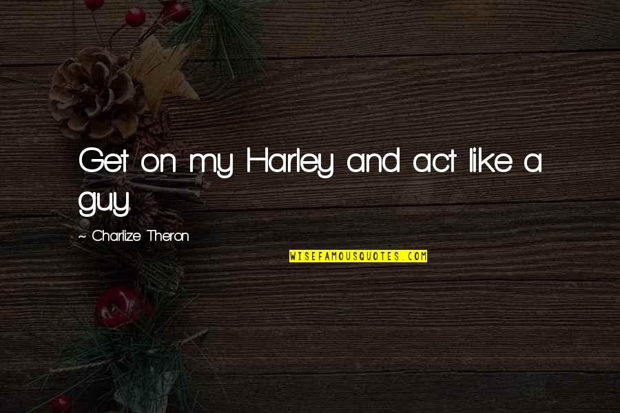 Nkambule Quotes By Charlize Theron: Get on my Harley and act like a Nkambule Quotes By Charlize Theron: Get on my Harley and act like a