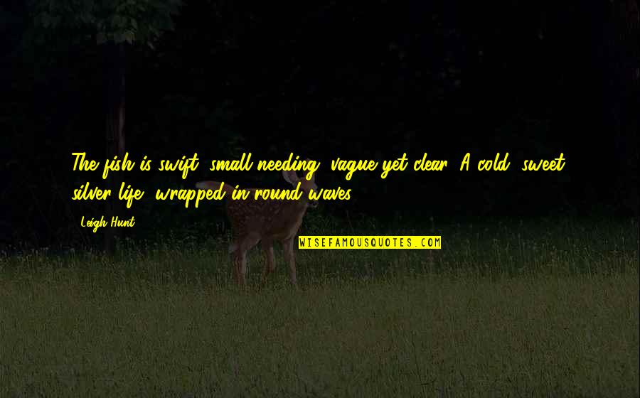 Nkdol Quotes By Leigh Hunt: The fish is swift, small-needing, vague yet clear,