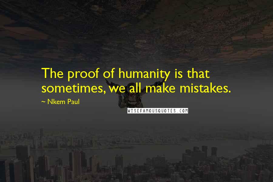 Nkem Paul quotes: The proof of humanity is that sometimes, we all make mistakes.