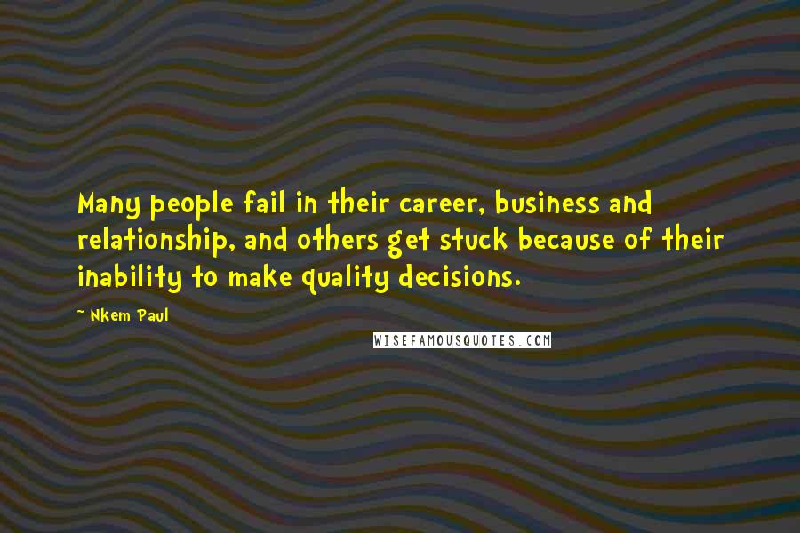 Nkem Paul quotes: Many people fail in their career, business and relationship, and others get stuck because of their inability to make quality decisions.