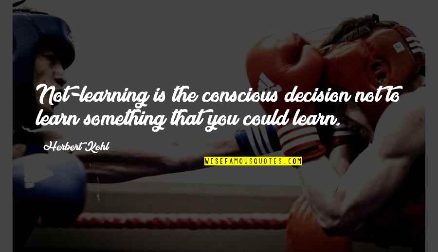 Nkopane Mohola Quotes By Herbert Kohl: Not-learning is the conscious decision not to learn