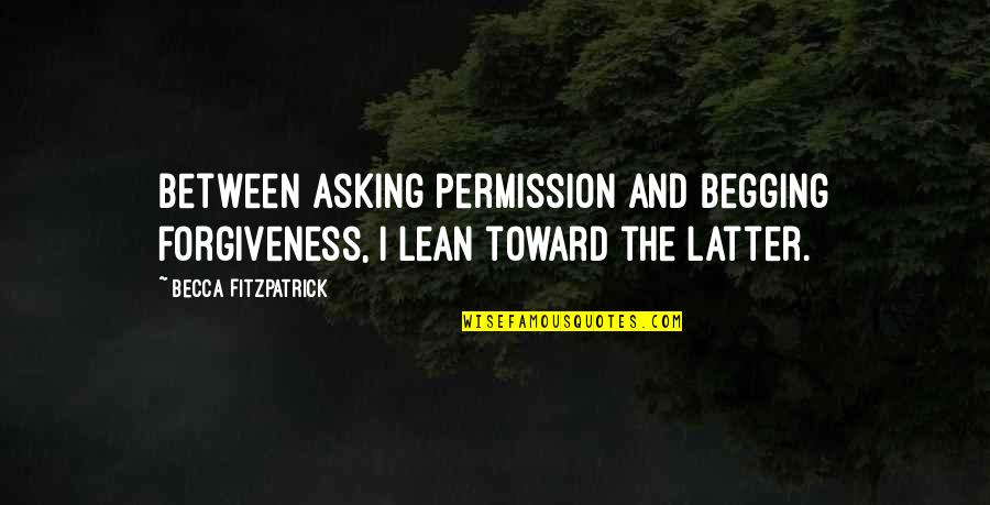 Nkow Quotes By Becca Fitzpatrick: Between asking permission and begging forgiveness, I lean